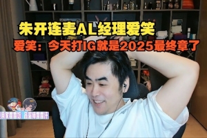 朱开连麦AL经理爱笑，爱笑：今天打IG就是2025最终章了