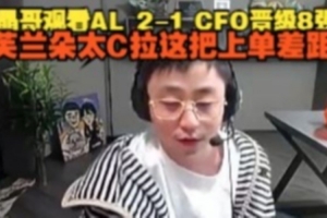 水晶哥看AL 2-1 CFO晋级8强：芙兰朵太C拉，这把上单差距