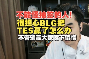 不能怪抽签人！朱开：BLG把TES赢了怎么办？不管输赢大家嘴下留情