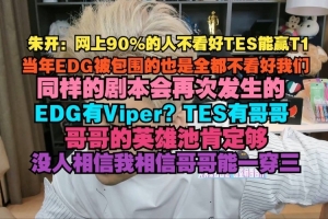 朱开：网上90%不看好TES能赢T1 当年EDG被包围也是全都不看好我们