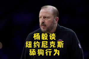 杨毅谈尼克斯选帅的“舔狗行为” 说不好就是为了恶心锡伯杜